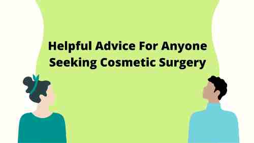 Helpful Advice For Anyone Seeking Cosmetic Surgery