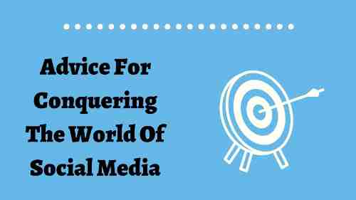 Advice For Conquering The World Of Social Media